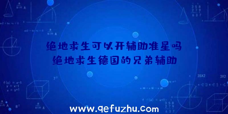 「绝地求生可以开辅助准星吗」|绝地求生德国的兄弟辅助